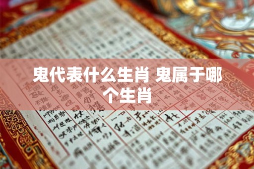 鬼代表什么生肖 鬼属于哪个生肖