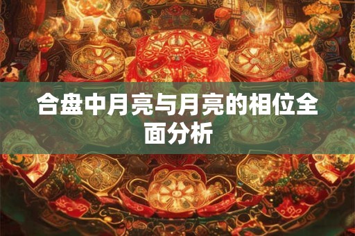 合盘中月亮与月亮的相位全面分析