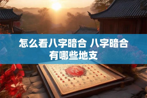 怎么看八字暗合 八字暗合有哪些地支