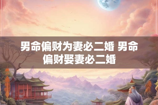 男命偏财为妻必二婚 男命偏财娶妻必二婚
