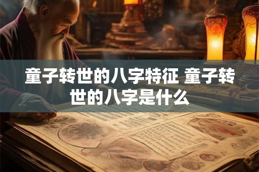 童子转世的八字特征 童子转世的八字是什么
