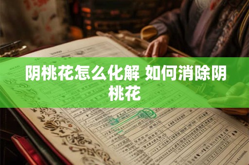阴桃花怎么化解 如何消除阴桃花