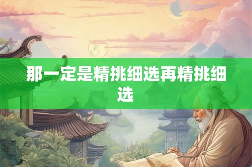 那一定是精挑细选再精挑细选