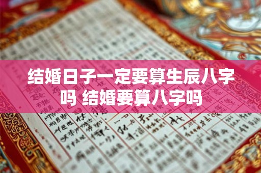 结婚日子一定要算生辰八字吗 结婚要算八字吗
