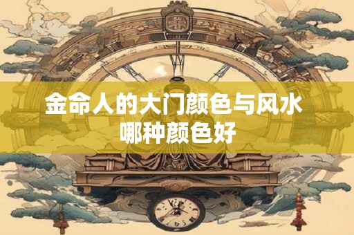 金命人的大门颜色与风水 哪种颜色好