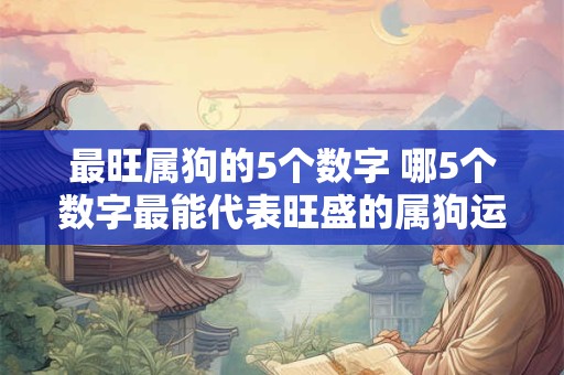 最旺属狗的5个数字 哪5个数字最能代表旺盛的属狗运势
