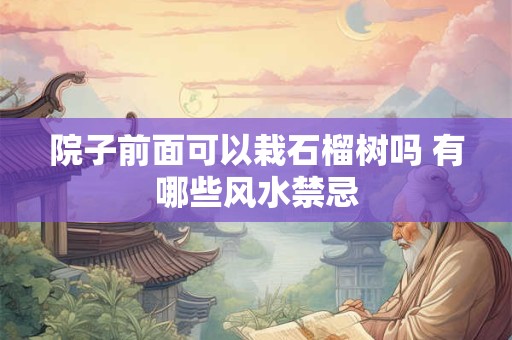 院子前面可以栽石榴树吗 有哪些风水禁忌