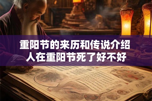 详细阅读:重阳节的来历和传说介绍 人在重阳节死了好不好 重阳节的来历和传说介绍 人在重阳节死了好不好