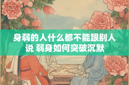 身弱的人什么都不能跟别人说 弱身如何突破沉默