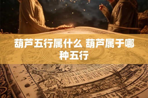 葫芦五行属什么 葫芦属于哪种五行