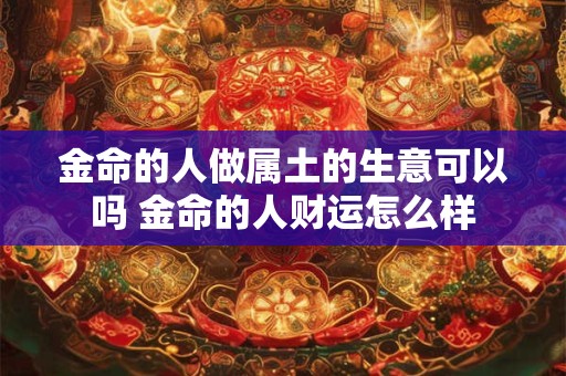 金命的人做属土的生意可以吗 金命的人财运怎么样