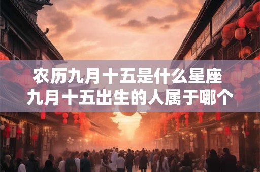 农历九月十五是什么星座 九月十五出生的人属于哪个星座