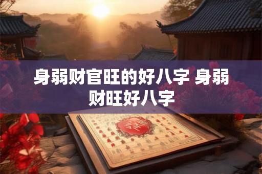 身弱财官旺的好八字 身弱财旺好八字