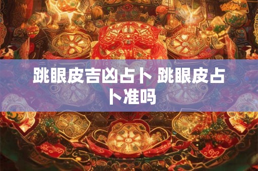 跳眼皮吉凶占卜 跳眼皮占卜准吗