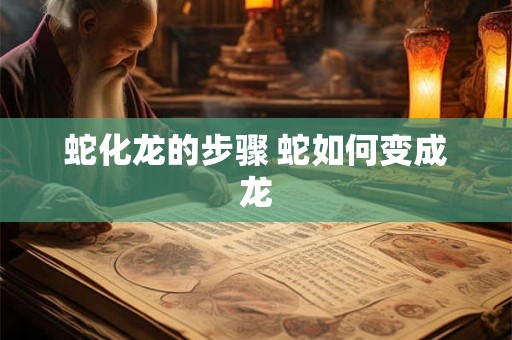 蛇化龙的步骤 蛇如何变成龙
