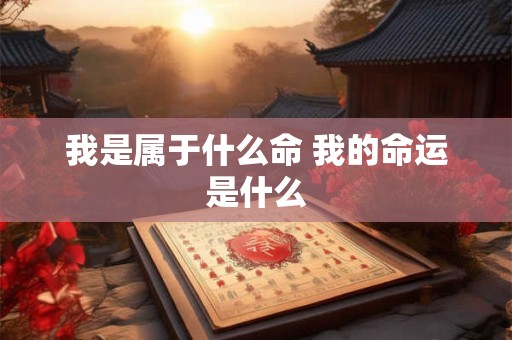 我是属于什么命 我的命运是什么