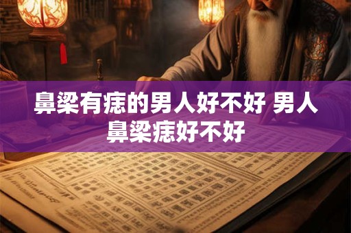 鼻梁有痣的男人好不好 男人鼻梁痣好不好