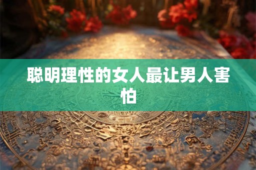 聪明理性的女人最让男人害怕