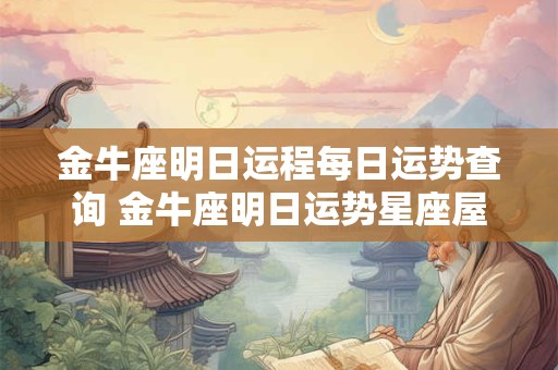 金牛座明日运程每日运势查询 金牛座明日运势星座屋