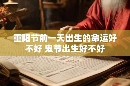 重阳节前一天出生的命运好不好 鬼节出生好不好