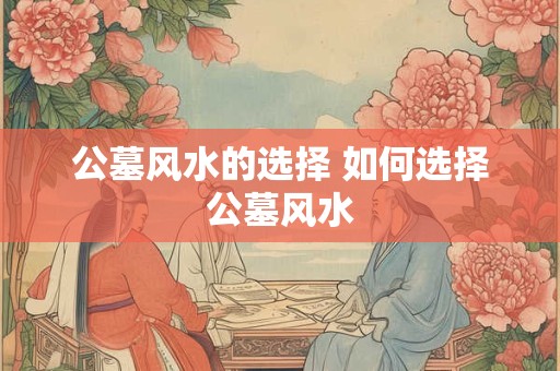 公墓风水的选择 如何选择公墓风水
