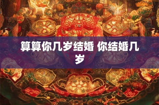 算算你几岁结婚 你结婚几岁