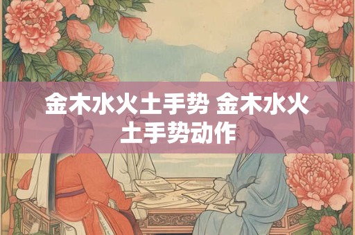 金木水火土手势 金木水火土手势动作