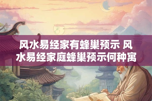 风水易经家有蜂巢预示 风水易经家庭蜂巢预示何种寓意