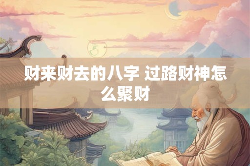 财来财去的八字 过路财神怎么聚财