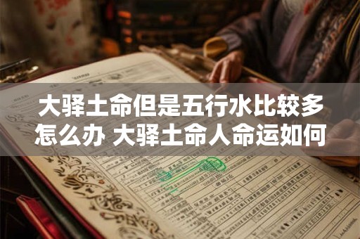 大驿土命但是五行水比较多怎么办 大驿土命人命运如何
