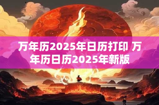 万年历2025年日历打印 万年历日历2025年新版
