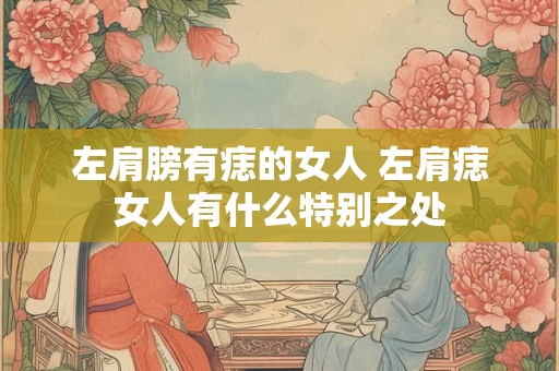 左肩膀有痣的女人 左肩痣女人有什么特别之处