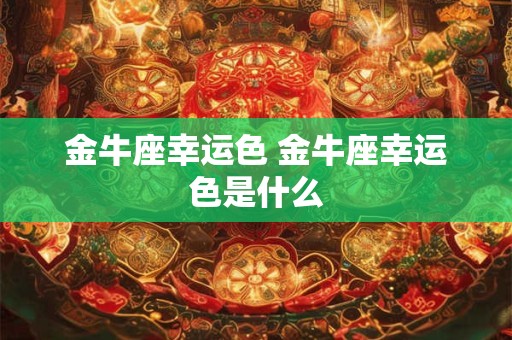 金牛座幸运色 金牛座幸运色是什么