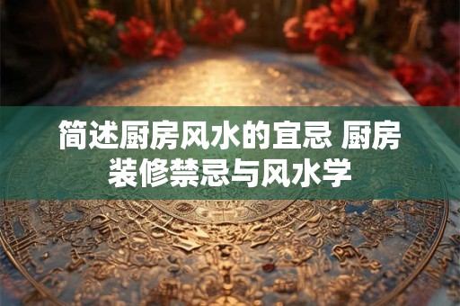 简述厨房风水的宜忌 厨房装修禁忌与风水学