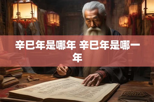 辛巳年是哪年 辛巳年是哪一年