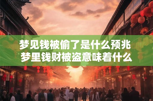 梦见钱被偷了是什么预兆 梦里钱财被盗意味着什么