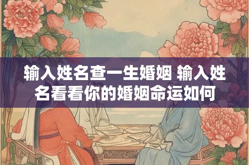 输入姓名查一生婚姻 输入姓名看看你的婚姻命运如何
