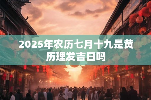 2026年农历七月十九是黄历理发吉日吗