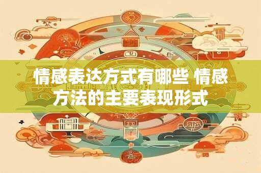 情感表达方式有哪些 情感方法的主要表现形式