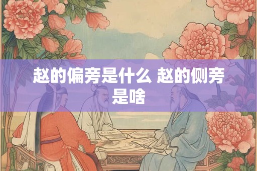 赵的偏旁是什么 赵的侧旁是啥