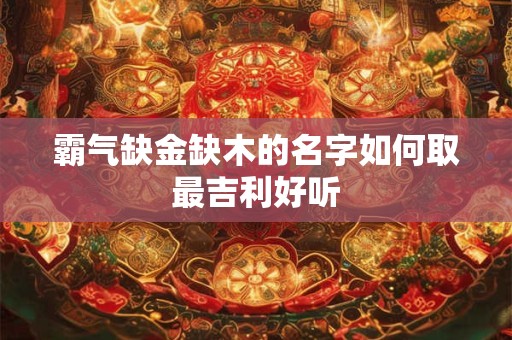 霸气缺金缺木的名字如何取最吉利好听