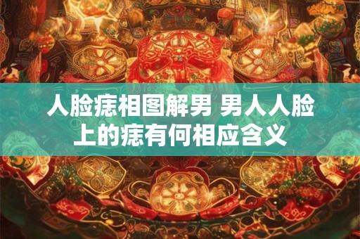 人脸痣相图解男 男人人脸上的痣有何相应含义