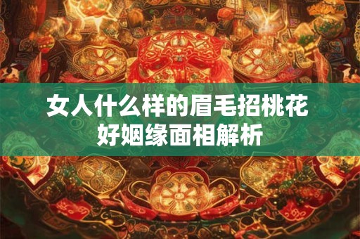 女人什么样的眉毛招桃花 好姻缘面相解析