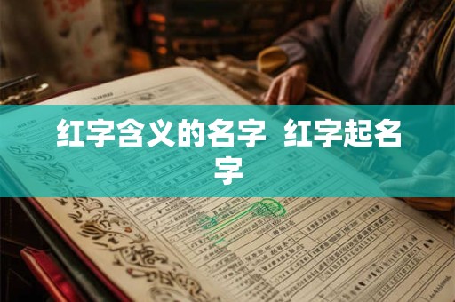 红字含义的名字  红字起名字