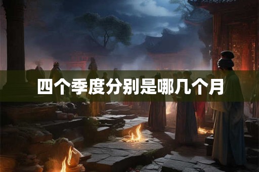 四个季度分别是哪几个月