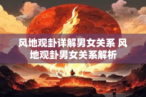 风地观卦详解男女关系 风地观卦男女关系解析