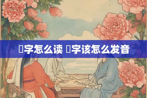 燊字怎么读 燊字该怎么发音