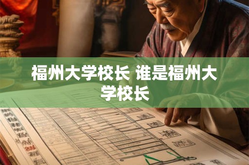 福州大学校长 谁是福州大学校长