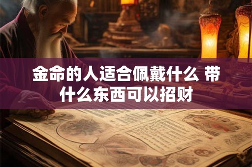 金命的人适合佩戴什么 带什么东西可以招财 金命的人适合佩戴什么 带什么东西可以招财