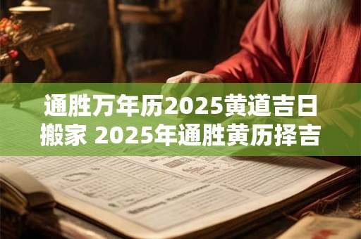 通胜万年历2025黄道吉日搬家 2025年通胜黄历择吉